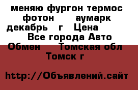 меняю фургон термос фотон 3702 аумарк декабрь 12г › Цена ­ 400 000 - Все города Авто » Обмен   . Томская обл.,Томск г.